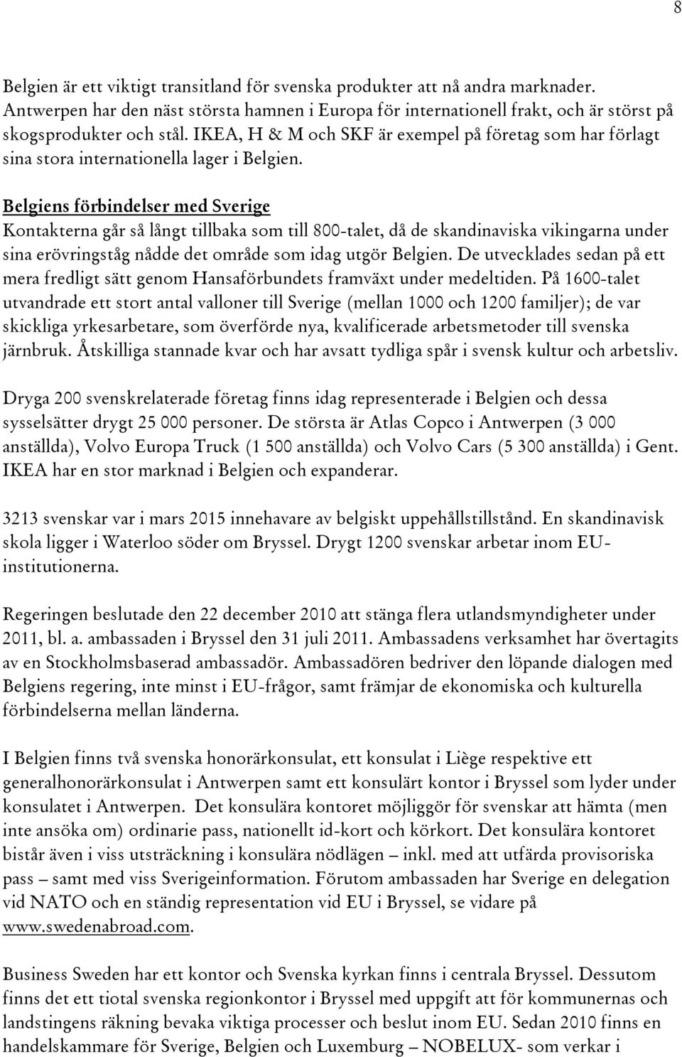 Belgiens förbindelser med Sverige Kontakterna går så långt tillbaka som till 800-talet, då de skandinaviska vikingarna under sina erövringståg nådde det område som idag utgör Belgien.