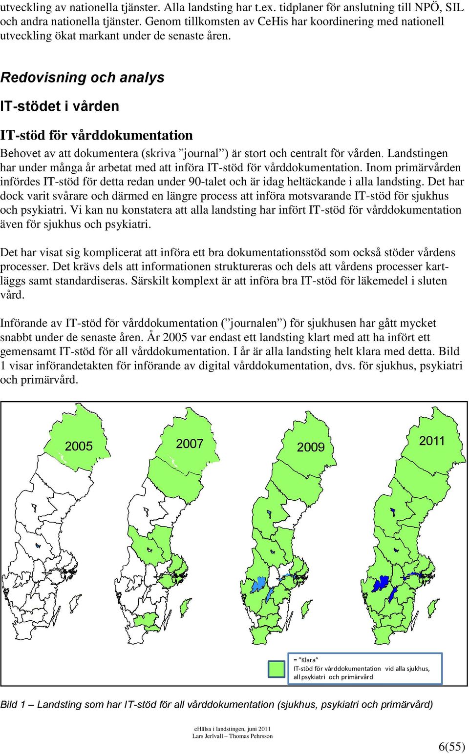 Redovisning och analys IT-stödet i vården IT-stöd för vårddokumentation Behovet av att dokumentera (skriva journal ) är stort och centralt för vården.