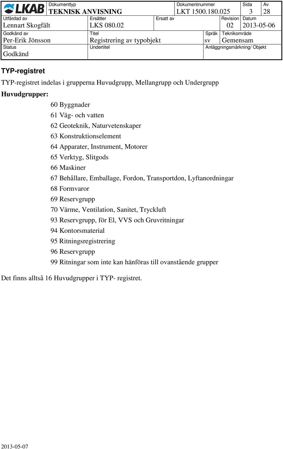 Geoteknik, Naturvetenskaper 63 Konstruktionselement 64 Apparater, Instrument, Motorer 65 Verktyg, Slitgods 66 Maskiner 67 Behållare, Emballage, Fordon, Transportdon,