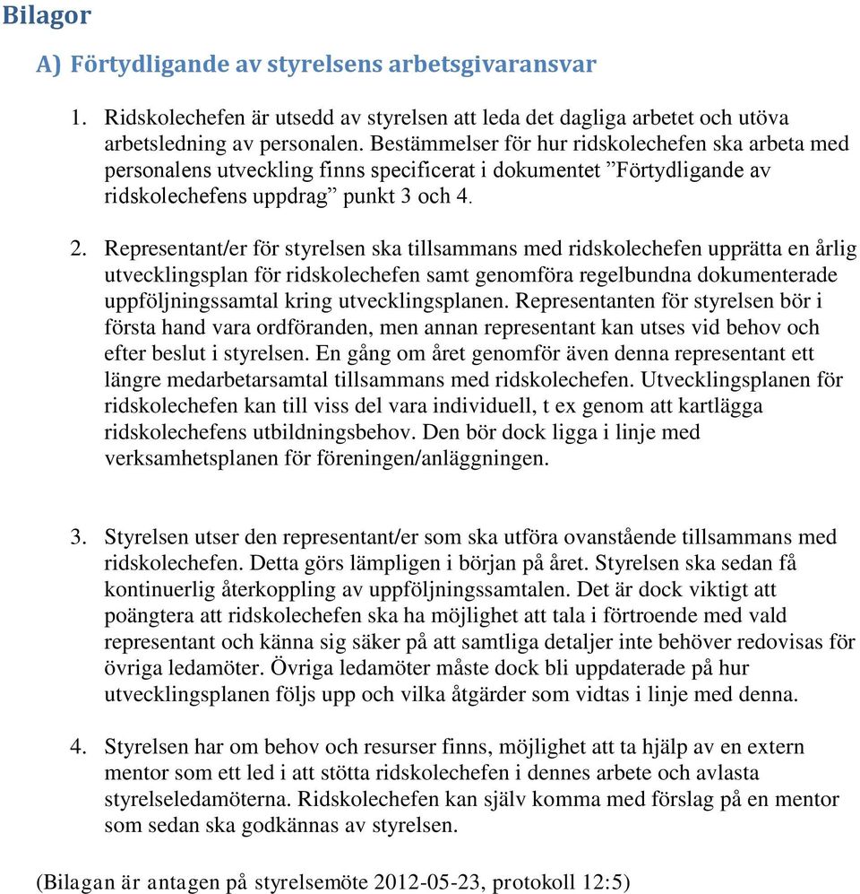 Representant/er för styrelsen ska tillsammans med ridskolechefen upprätta en årlig utvecklingsplan för ridskolechefen samt genomföra regelbundna dokumenterade uppföljningssamtal kring