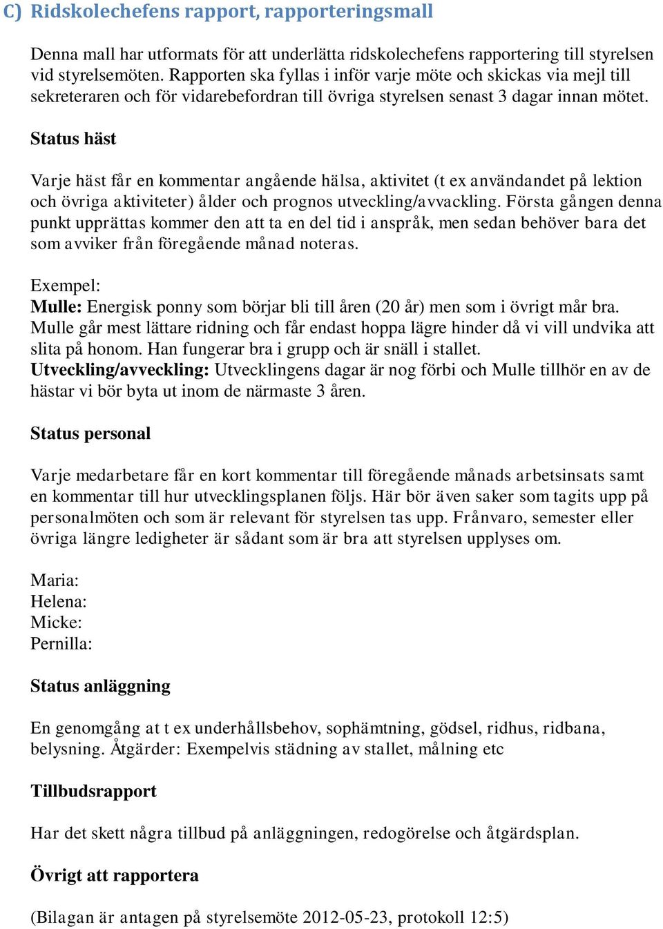 Status häst Varje häst får en kommentar angående hälsa, aktivitet (t ex användandet på lektion och övriga aktiviteter) ålder och prognos utveckling/avvackling.