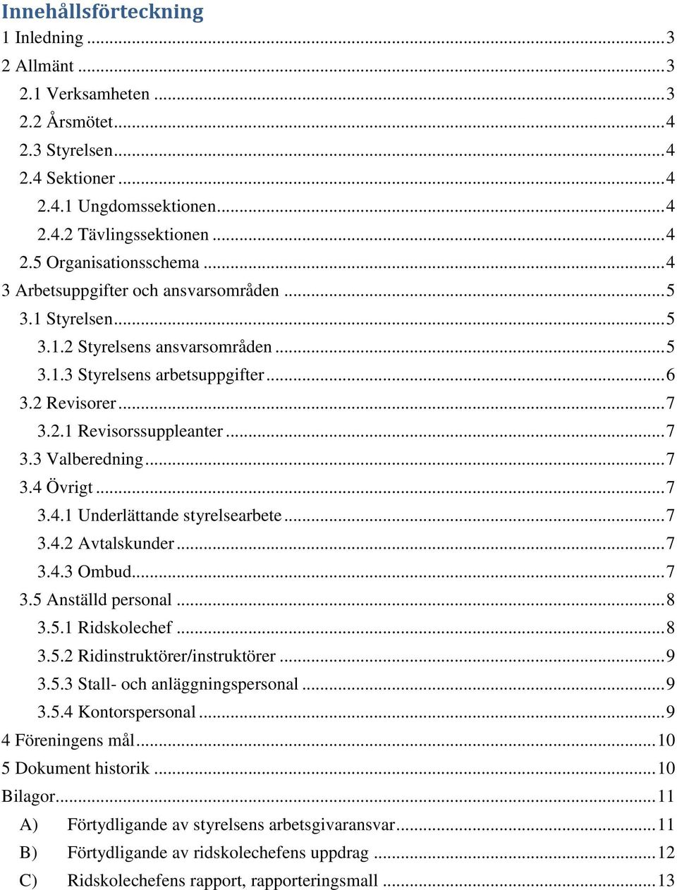.. 7 3.4 Övrigt... 7 3.4.1 Underlättande styrelsearbete... 7 3.4.2 Avtalskunder... 7 3.4.3 Ombud... 7 3.5 Anställd personal... 8 3.5.1 Ridskolechef... 8 3.5.2 Ridinstruktörer/instruktörer... 9 3.5.3 Stall- och anläggningspersonal.