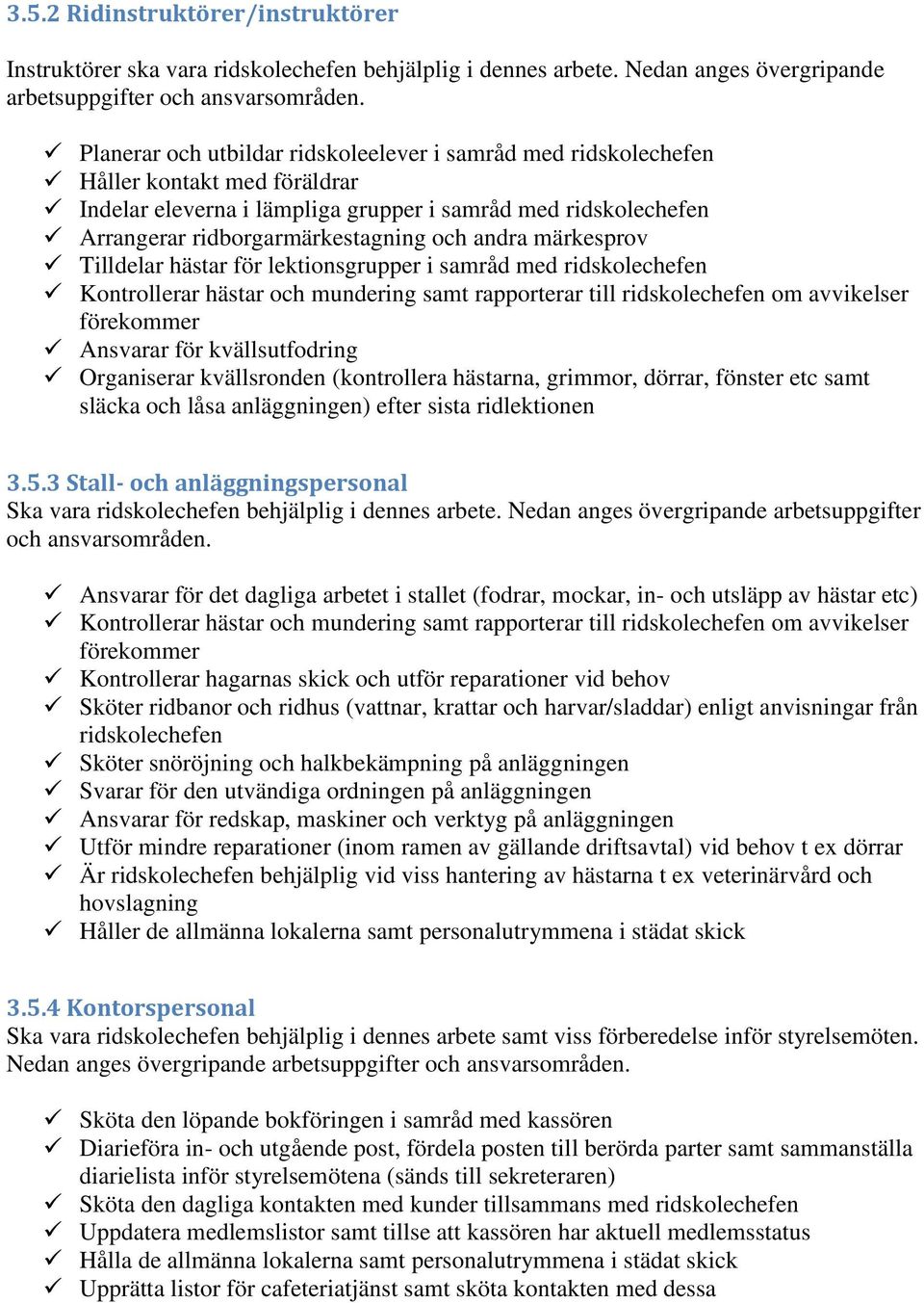 andra märkesprov Tilldelar hästar för lektionsgrupper i samråd med ridskolechefen Kontrollerar hästar och mundering samt rapporterar till ridskolechefen om avvikelser förekommer Ansvarar för