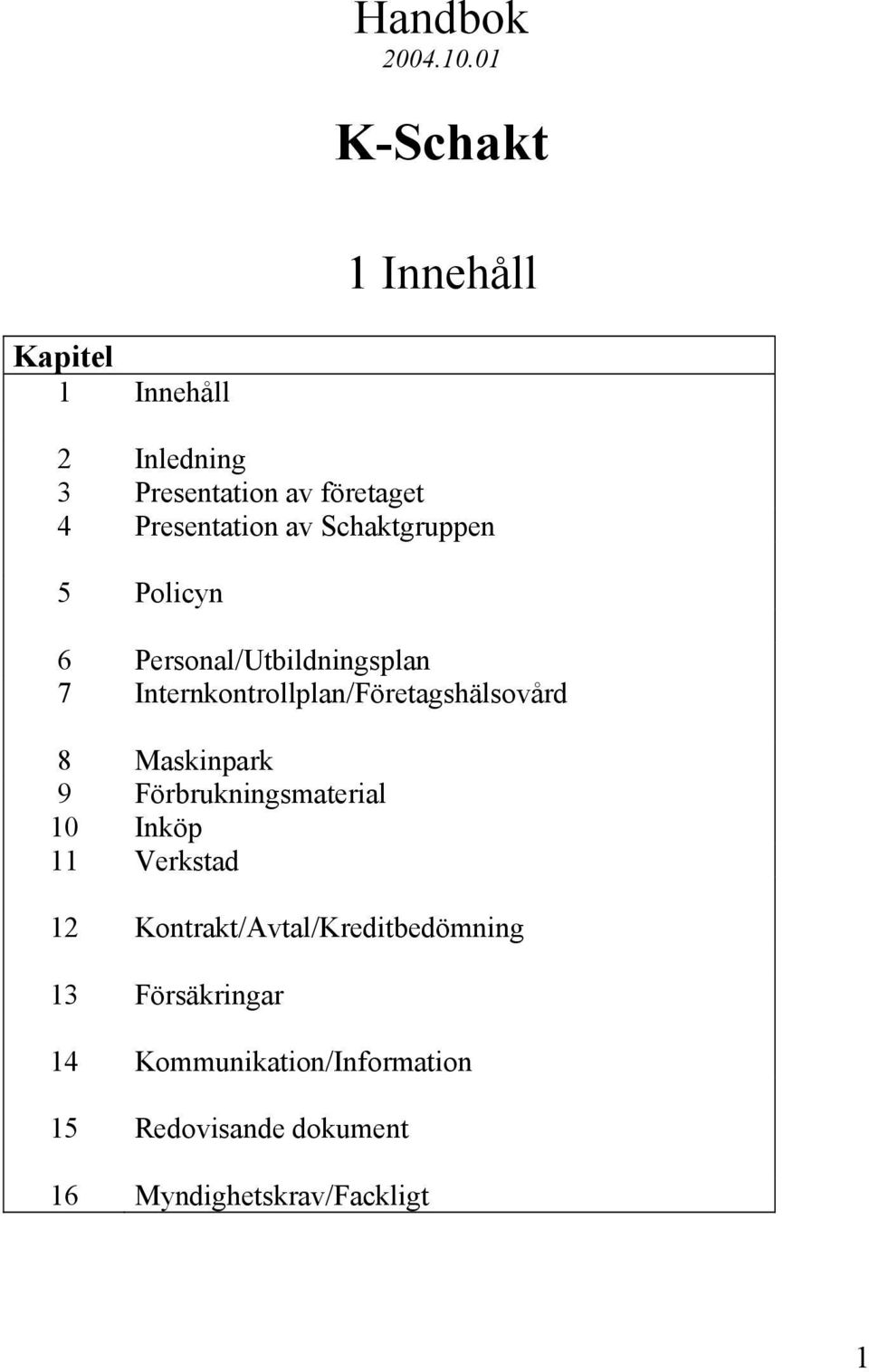 av Schaktgruppen 5 Policyn 6 Personal/Utbildningsplan 7 Internkontrollplan/Företagshälsovård 8