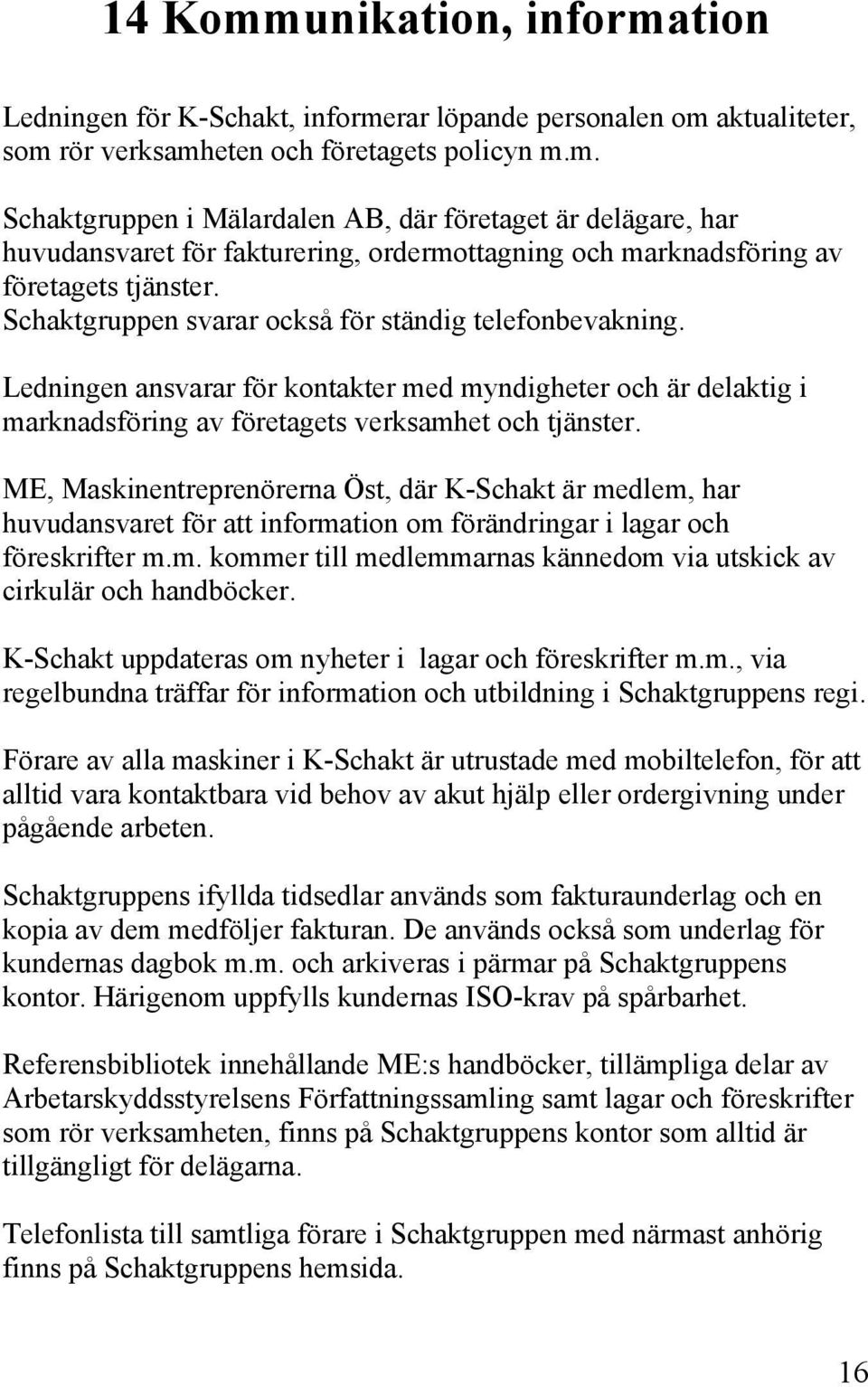 ME, Maskinentreprenörerna Öst, där K-Schakt är medlem, har huvudansvaret för att information om förändringar i lagar och föreskrifter m.m. kommer till medlemmarnas kännedom via utskick av cirkulär och handböcker.