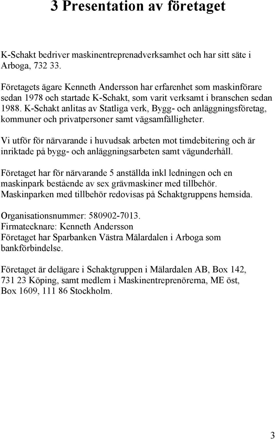 K-Schakt anlitas av Statliga verk, Bygg- och anläggningsföretag, kommuner och privatpersoner samt vägsamfälligheter.