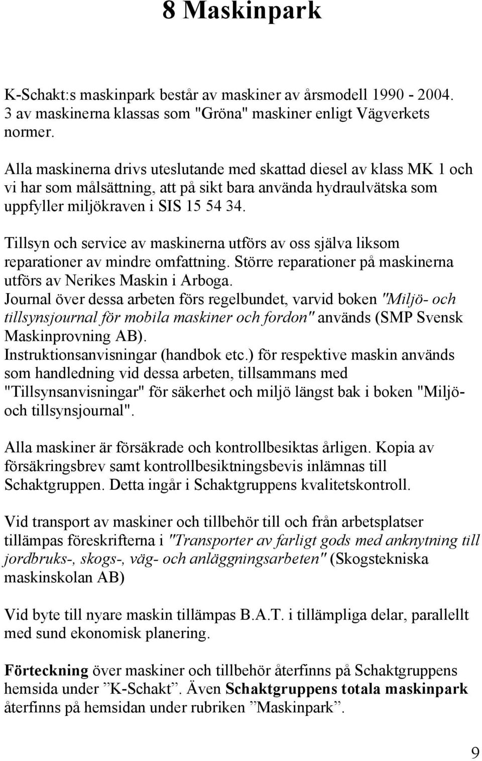 Tillsyn och service av maskinerna utförs av oss själva liksom reparationer av mindre omfattning. Större reparationer på maskinerna utförs av Nerikes Maskin i Arboga.