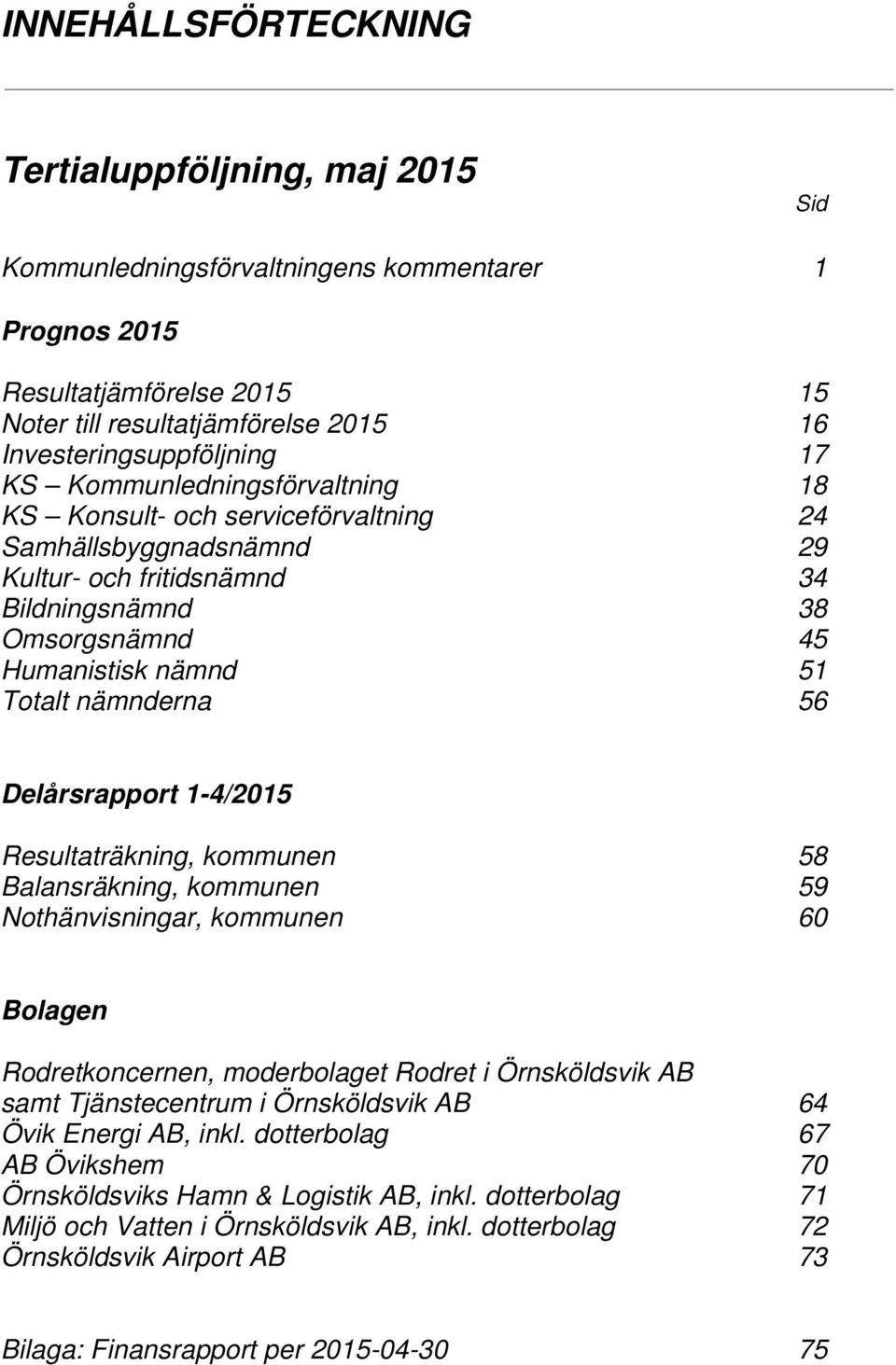 56 Delårsrapport 1-4/2015 Resultaträkning, kommunen 58 Balansräkning, kommunen 59 Nothänvisningar, kommunen 60 Bolagen Rodretkoncernen, moderbolaget Rodret i Örnsköldsvik AB samt Tjänstecentrum i