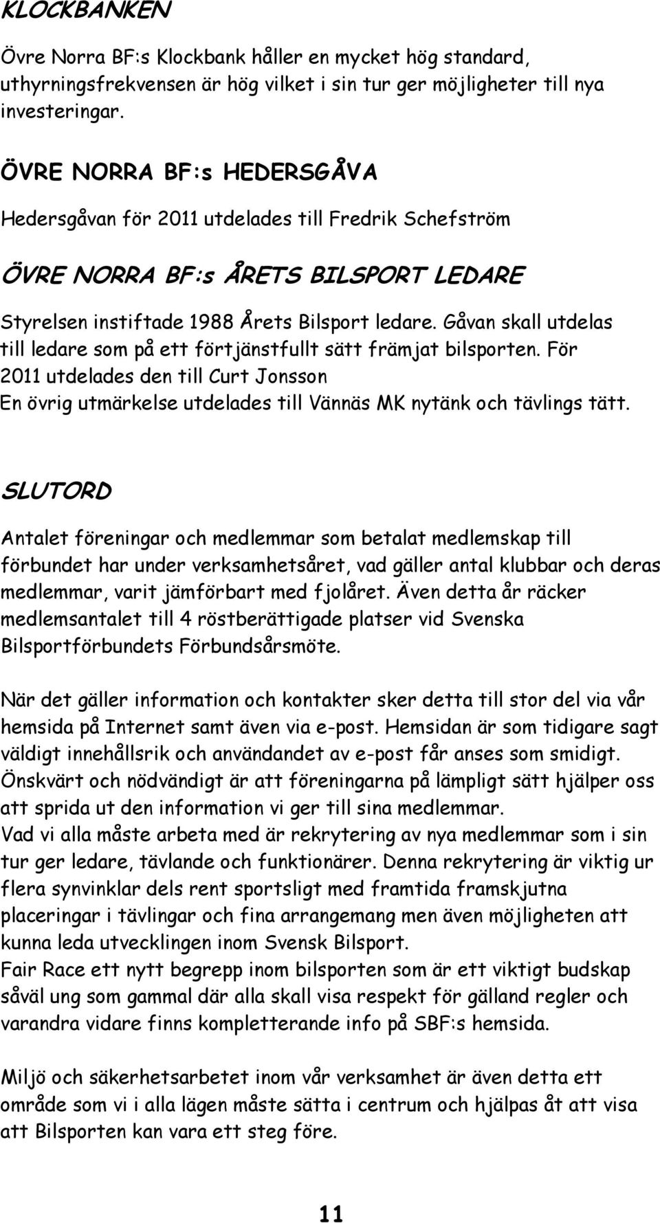 Gåvan skall utdelas till ledare som på ett förtjänstfullt sätt främjat bilsporten. För 2011 utdelades den till Curt Jonsson En övrig utmärkelse utdelades till Vännäs MK nytänk och tävlings tätt.