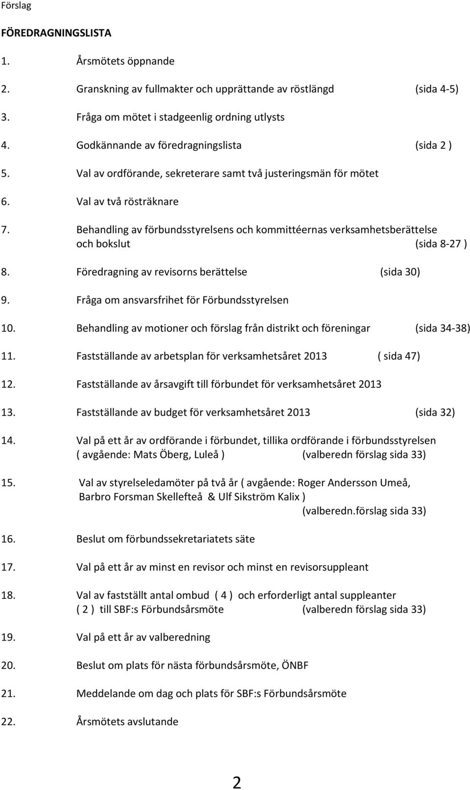 Behandling av förbundsstyrelsens och kommittéernas verksamhetsberättelse och bokslut (sida 8-27 ) 8. Föredragning av revisorns berättelse (sida 30) 9. Fråga om ansvarsfrihet för Förbundsstyrelsen 10.