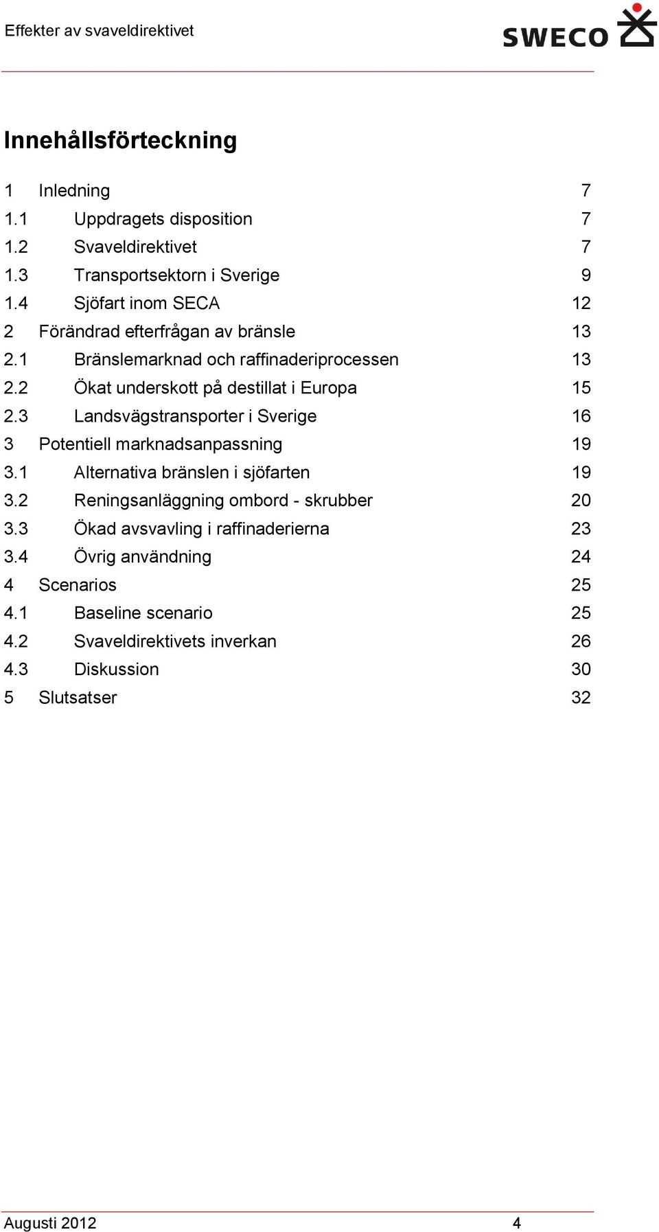 3 Landsvägstransporter i Sverige 16 3 Potentiell marknadsanpassning 19 3.1 Alternativa bränslen i sjöfarten 19 3.