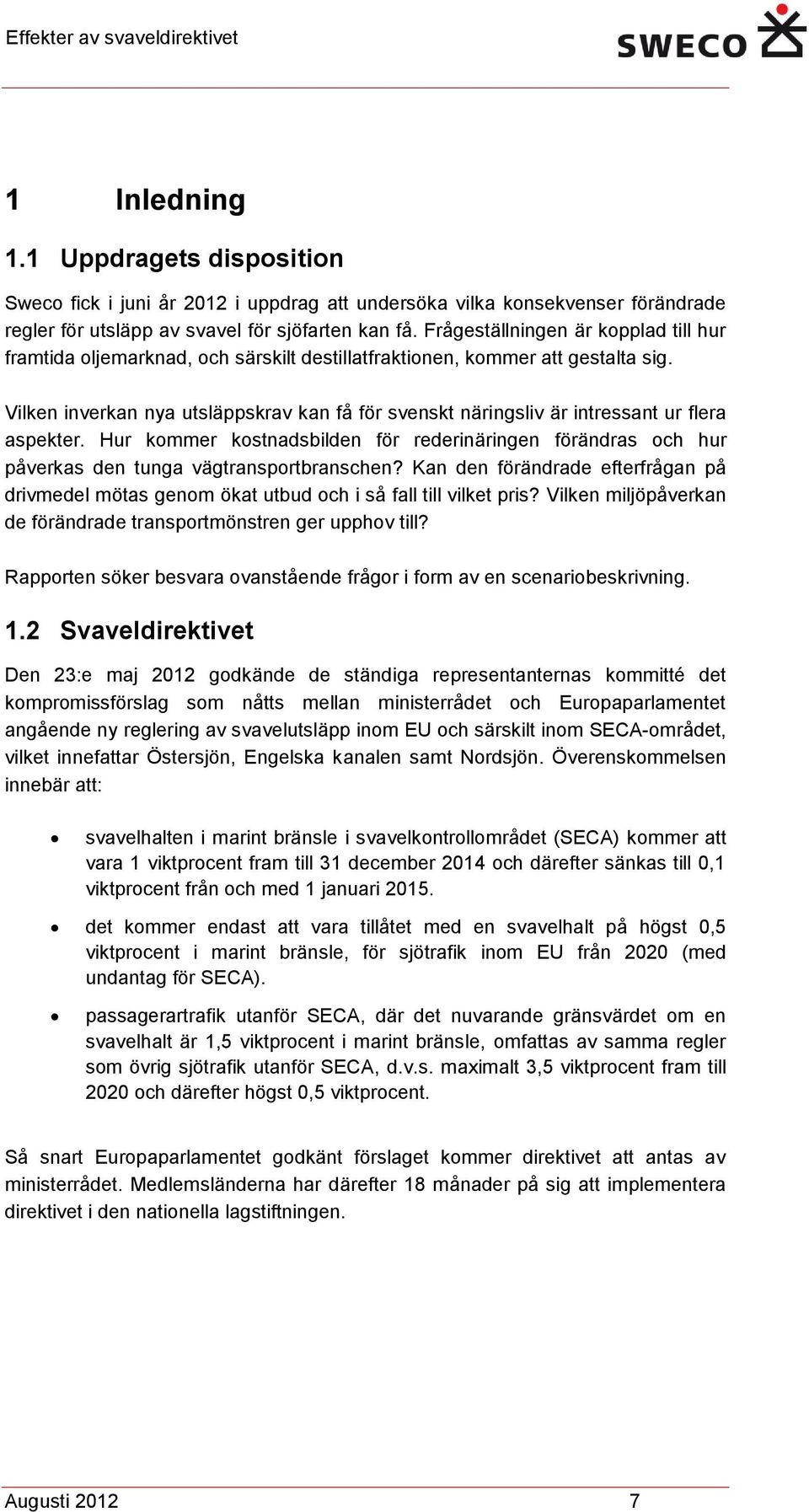 Vilken inverkan nya utsläppskrav kan få för svenskt näringsliv är intressant ur flera aspekter. Hur kommer kostnadsbilden för rederinäringen förändras och hur påverkas den tunga vägtransportbranschen?