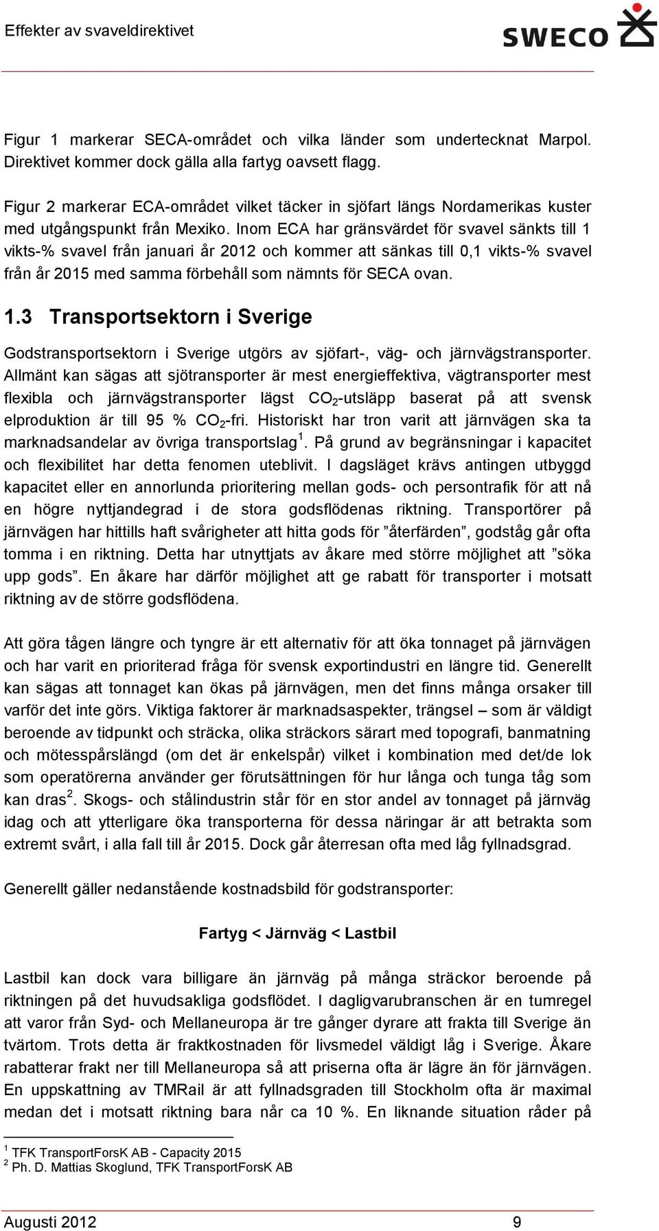 Inom ECA har gränsvärdet för svavel sänkts till 1 vikts-% svavel från januari år 2012 och kommer att sänkas till 0,1 vikts-% svavel från år 2015 med samma förbehåll som nämnts för SECA ovan. 1.3 Transportsektorn i Sverige Godstransportsektorn i Sverige utgörs av sjöfart-, väg- och järnvägstransporter.