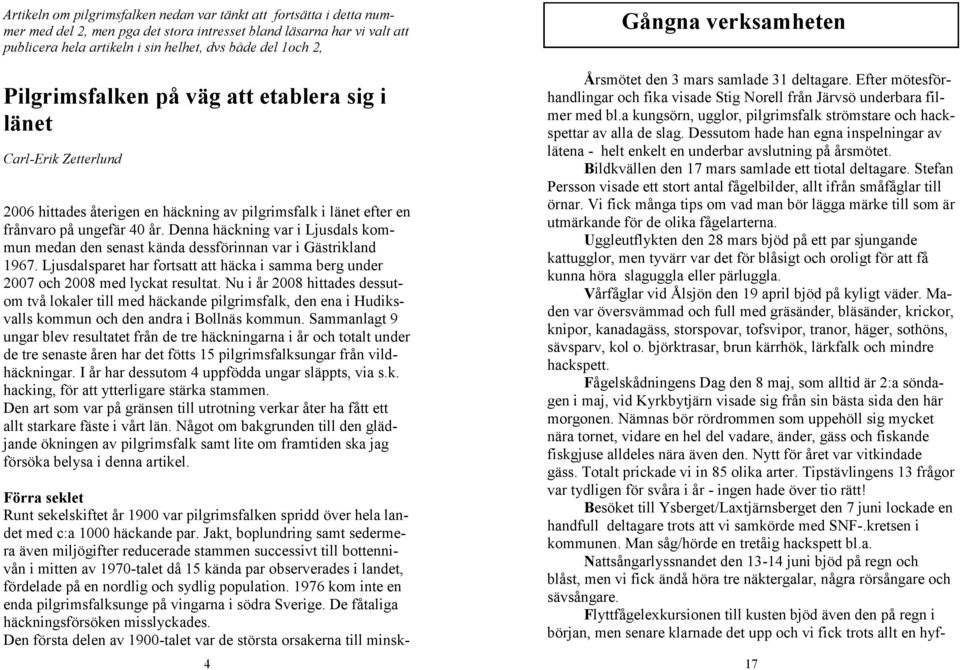 Denna häckning var i Ljusdals kommun medan den senast kända dessförinnan var i Gästrikland 1967. Ljusdalsparet har fortsatt att häcka i samma berg under 2007 och 2008 med lyckat resultat.