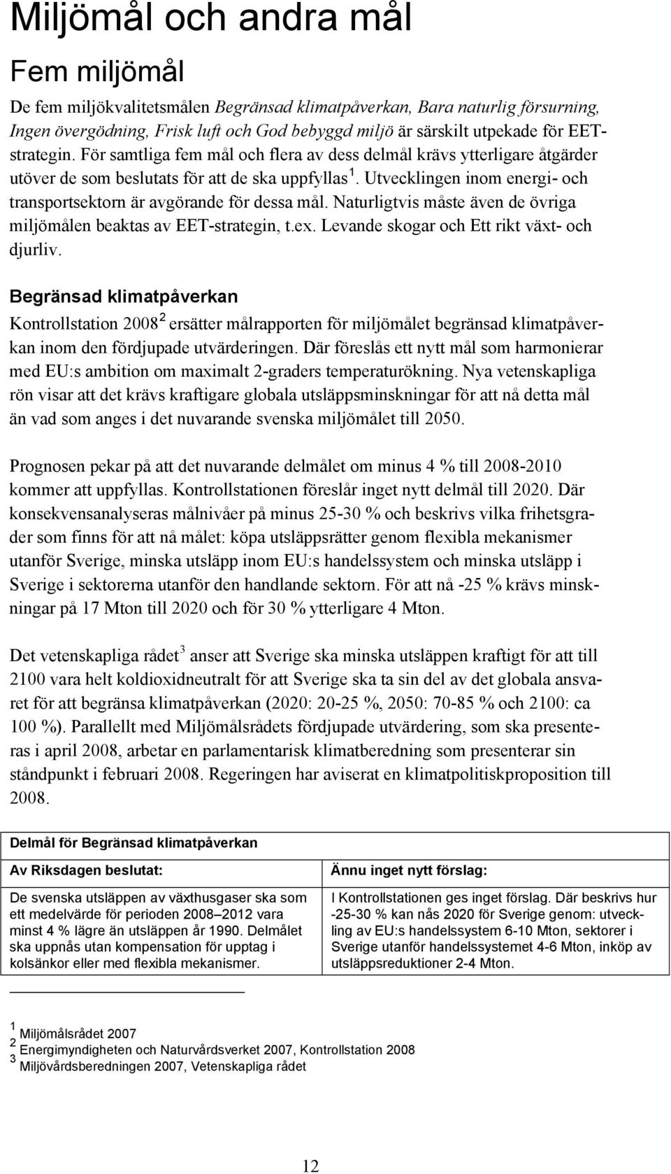 Utvecklingen inom energi- och transportsektorn är avgörande för dessa mål. Naturligtvis måste även de övriga miljömålen beaktas av EET-strategin, t.ex. Levande skogar och Ett rikt växt- och djurliv.