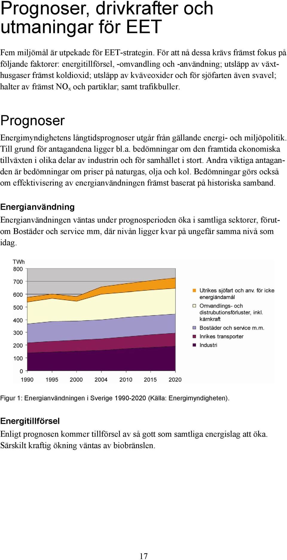 svavel; halter av främst NO x och partiklar; samt trafikbuller. Prognoser Energimyndighetens långtidsprognoser utgår från gällande energi- och miljöpolitik. Till grund för antagandena ligger bl.a. bedömningar om den framtida ekonomiska tillväxten i olika delar av industrin och för samhället i stort.