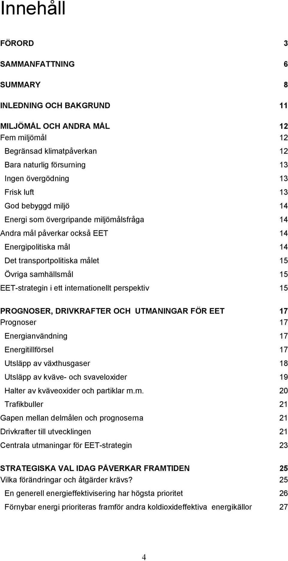 internationellt perspektiv 15 PROGNOSER, DRIVKRAFTER OCH UTMANINGAR FÖR EET 17 Prognoser 17 Energianvändning 17 Energitillförsel 17 Utsläpp av växthusgaser 18 Utsläpp av kväve- och svaveloxider 19