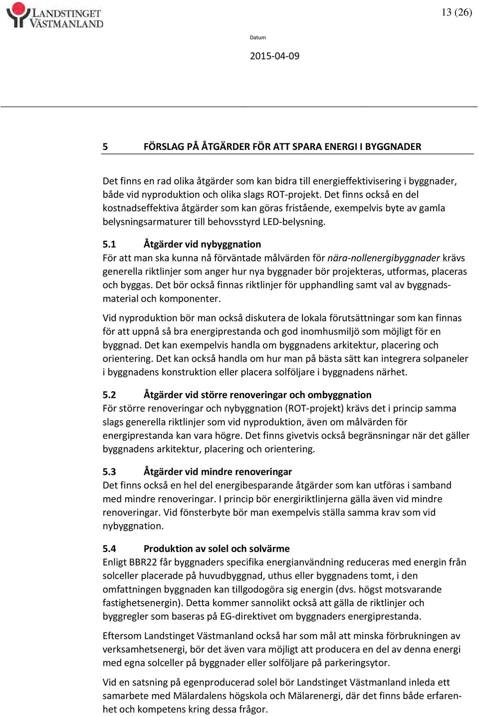 1 Åtgärder vid nybyggnation För att man ska kunna nå förväntade målvärden för nära nollenergibyggnader krävs generella riktlinjer som anger hur nya byggnader bör projekteras, utformas, placeras och