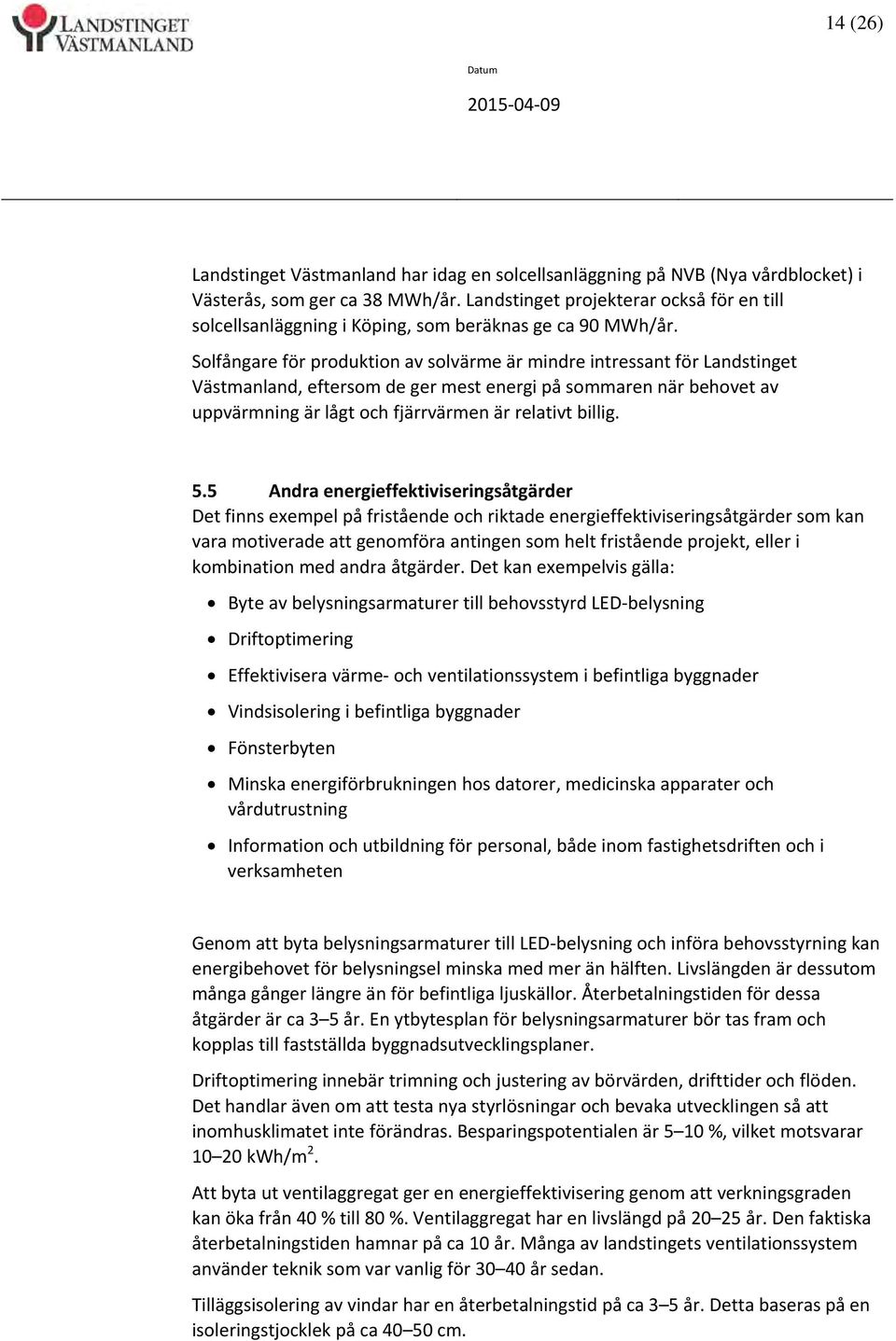 Solfångare för produktion av solvärme är mindre intressant för Landstinget Västmanland, eftersom de ger mest energi på sommaren när behovet av uppvärmning är lågt och fjärrvärmen är relativt billig.