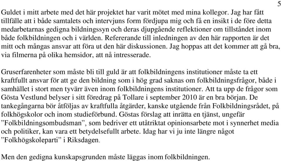 både folkbildningen och i världen. Refererande till inledningen av den här rapporten är det mitt och mångas ansvar att föra ut den här diskussionen.