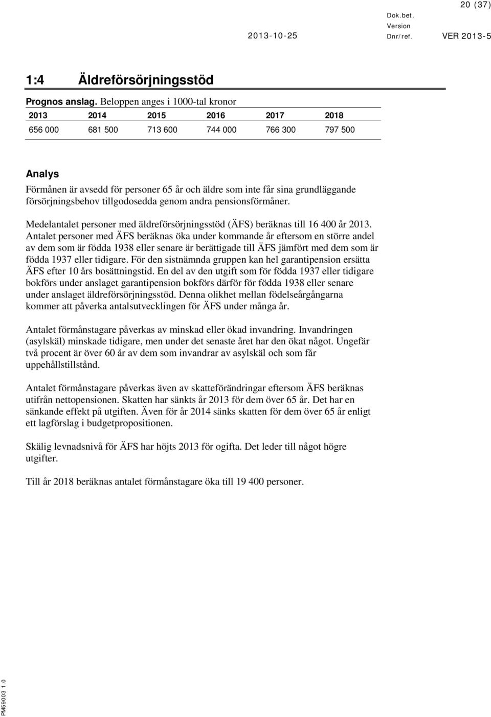 försörjningsbehov tillgodosedda genom andra pensionsförmåner. Medelantalet personer med äldreförsörjningsstöd (ÄFS) beräknas till 16 400 år 2013.