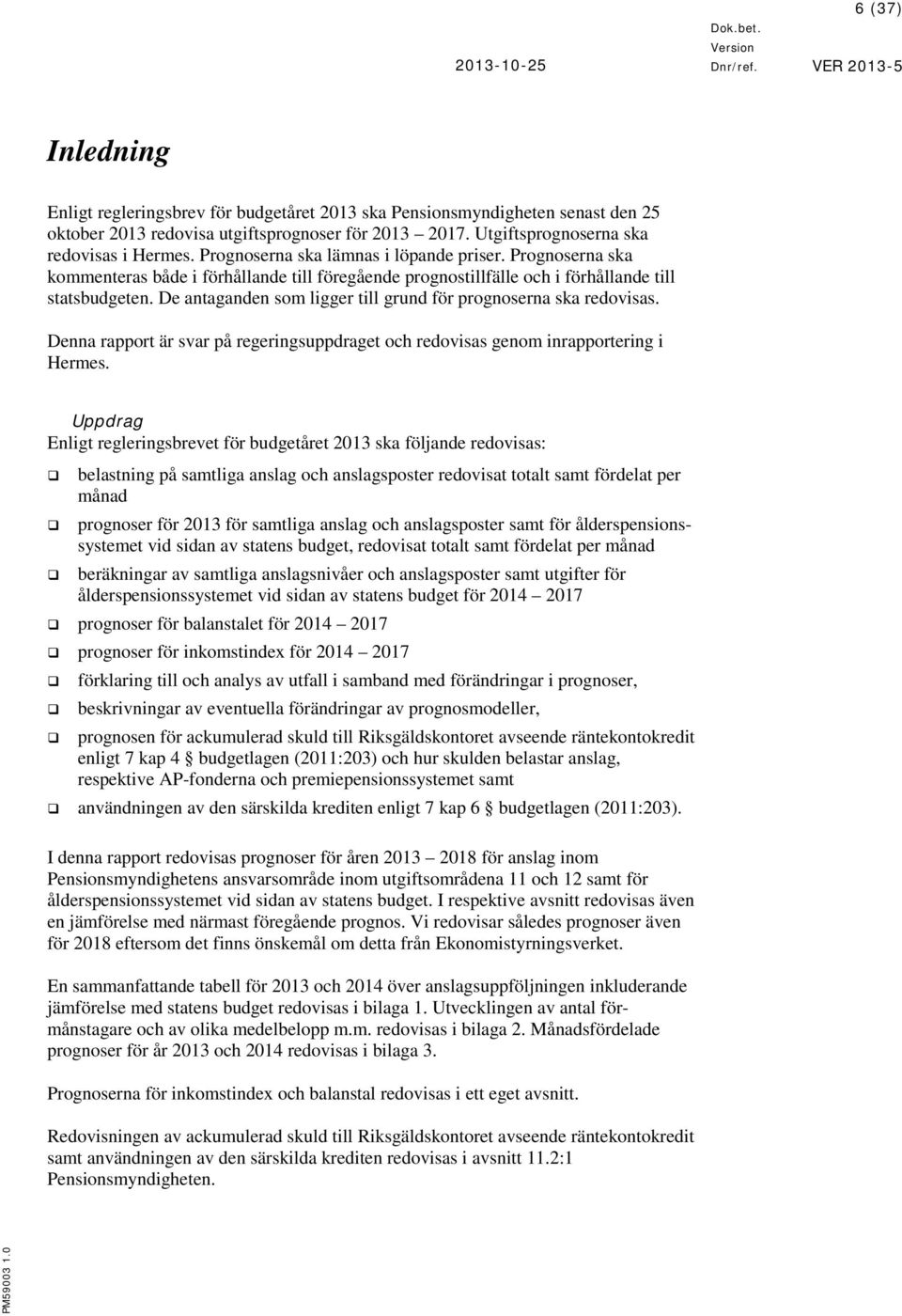 De antaganden som ligger till grund för prognoserna ska redovisas. Denna rapport är svar på regeringsuppdraget och redovisas genom inrapportering i Hermes.