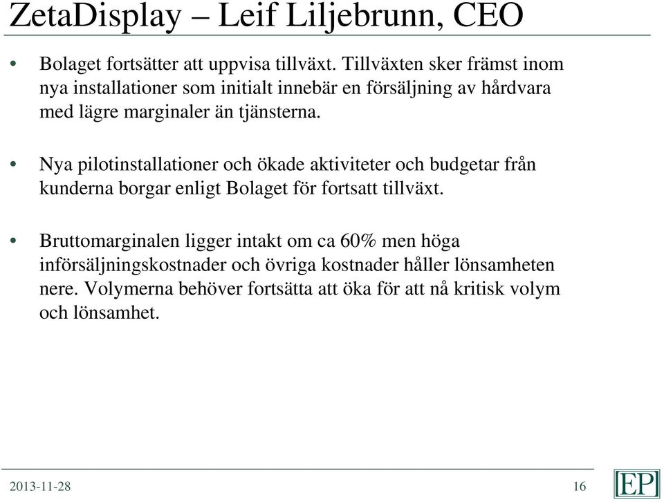 Nya pilotinstallationer och ökade aktiviteter och budgetar från kunderna borgar enligt Bolaget för fortsatt tillväxt.