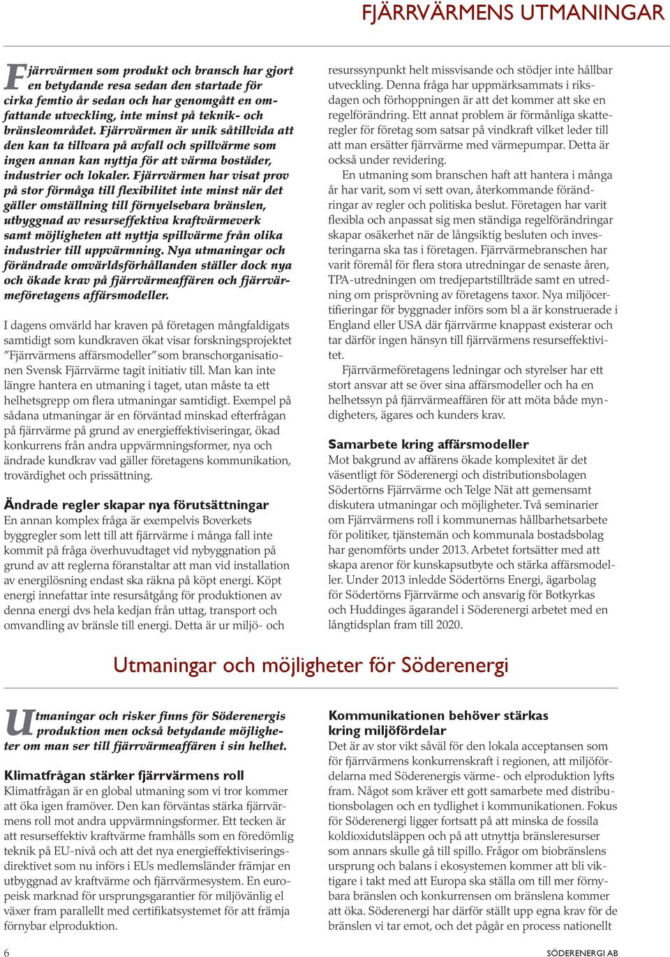 Fjärrvärmen har visat prov på stor förmåga till flexibilitet inte minst när det gäller omställning till förnyelsebara bränslen, utbyggnad av resurseffektiva kraftvärmeverk samt möjligheten att nyttja