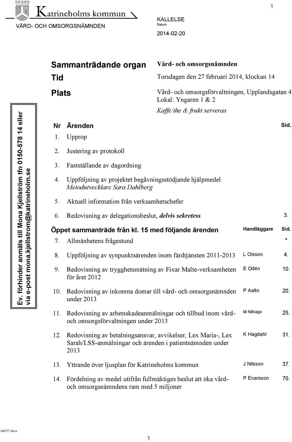 Justering av protokoll 3. Fastställande av dagordning Kaffe/the & frukt serveras 4. Uppföljning av projektet begåvningsstödjande hjälpmedel Metodutvecklare Sara Dahlberg 5.