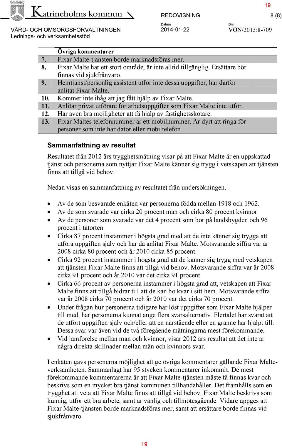 Anlitar privat utförare för arbetsuppgifter som Fixar Malte inte utför. 12. Har även bra möjligheter att få hjälp av fastighetsskötare. 13. Fixar Maltes telefonnummer är ett mobilnummer.