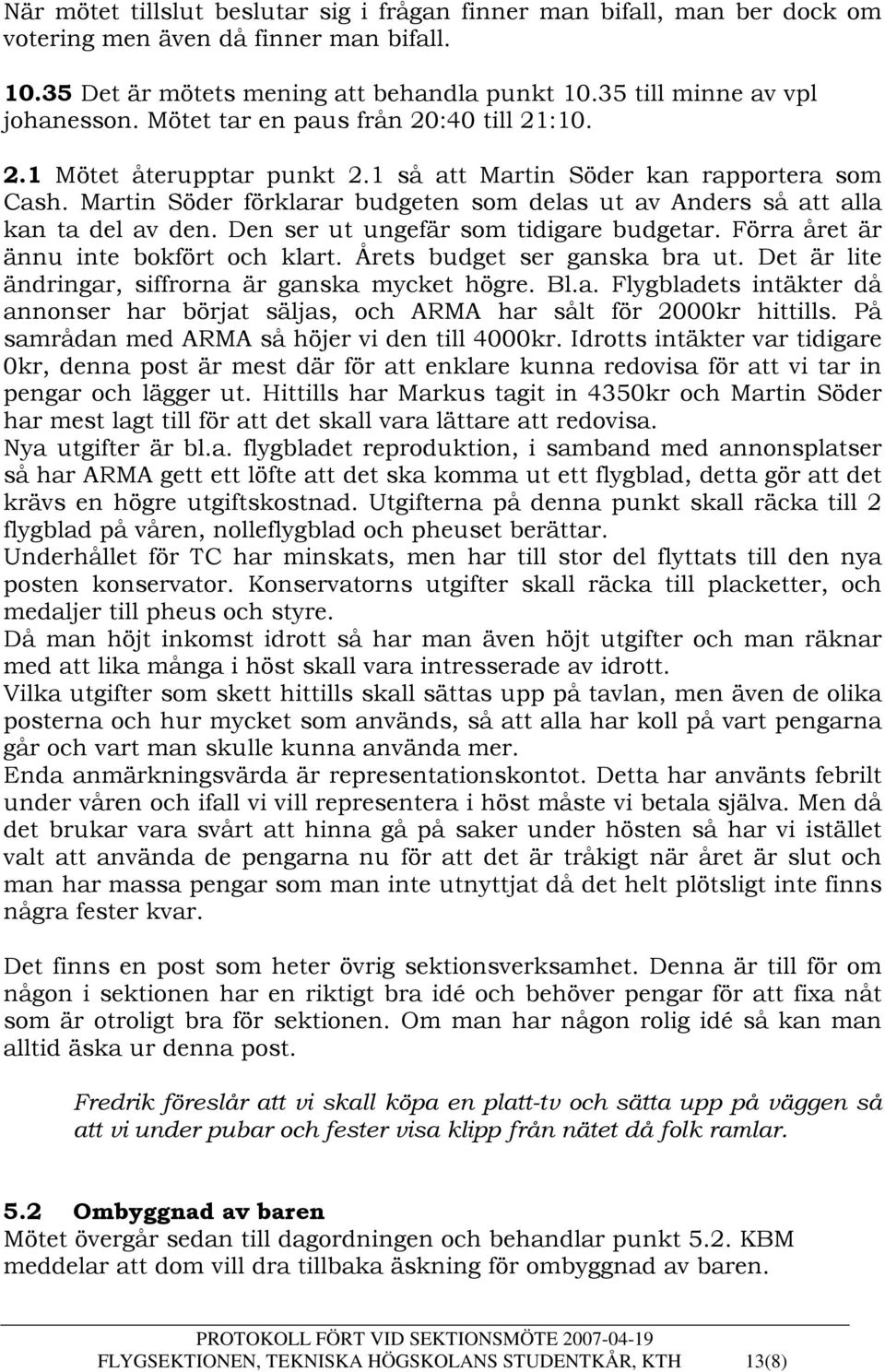 Martin Söder förklarar budgeten som delas ut av Anders så att alla kan ta del av den. Den ser ut ungefär som tidigare budgetar. Förra året är ännu inte bokfört och klart.