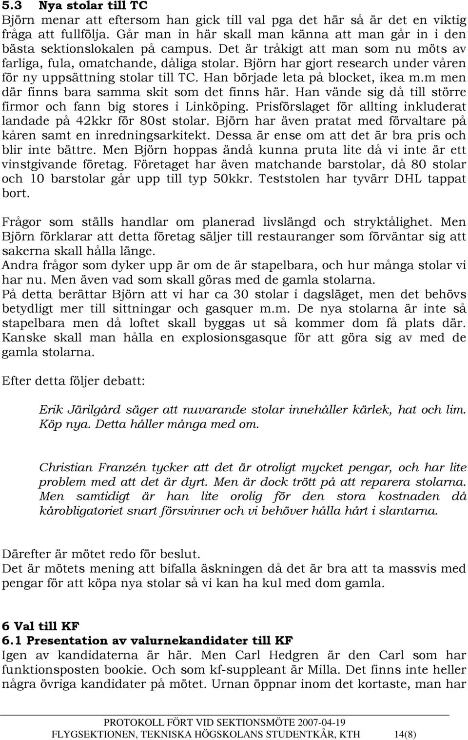 Björn har gjort research under våren för ny uppsättning stolar till TC. Han började leta på blocket, ikea m.m men där finns bara samma skit som det finns här.