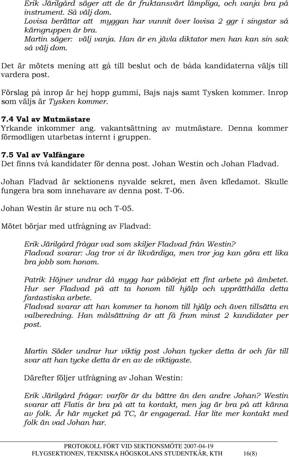 Förslag på inrop är hej hopp gummi, Bajs najs samt Tysken kommer. Inrop som väljs är Tysken kommer. 7.4 Val av Mutmästare Yrkande inkommer ang. vakantsättning av mutmästare.