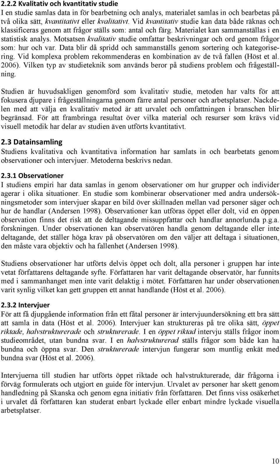 Motsatsen kvalitativ studie omfattar beskrivningar och ord genom frågor som: hur och var. Data blir då spridd och sammanställs genom sortering och kategorisering.