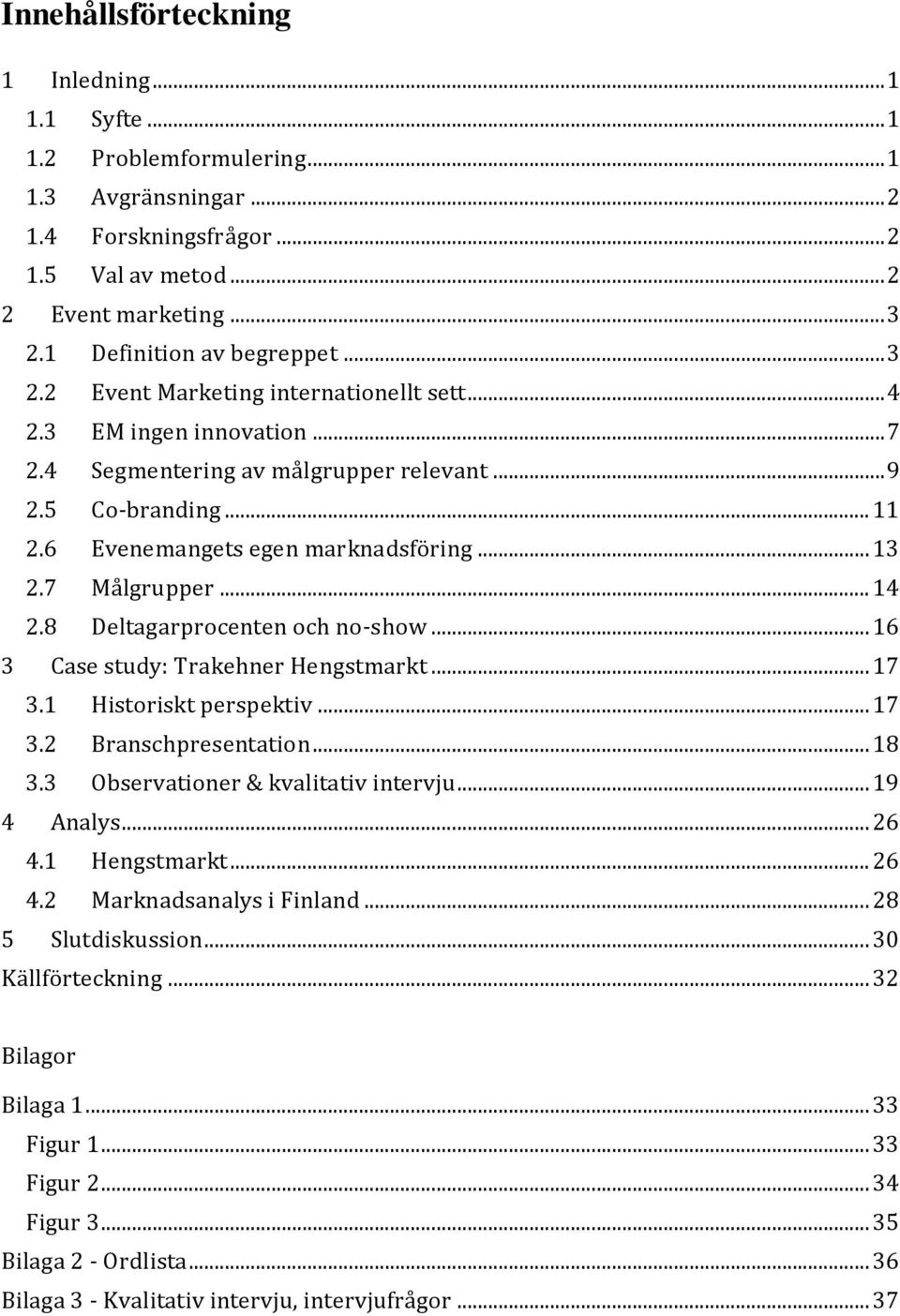 6 Evenemangets egen marknadsföring... 13 2.7 Målgrupper... 14 2.8 Deltagarprocenten och no-show... 16 3 Case study: Trakehner Hengstmarkt... 17 3.1 Historiskt perspektiv... 17 3.2 Branschpresentation.