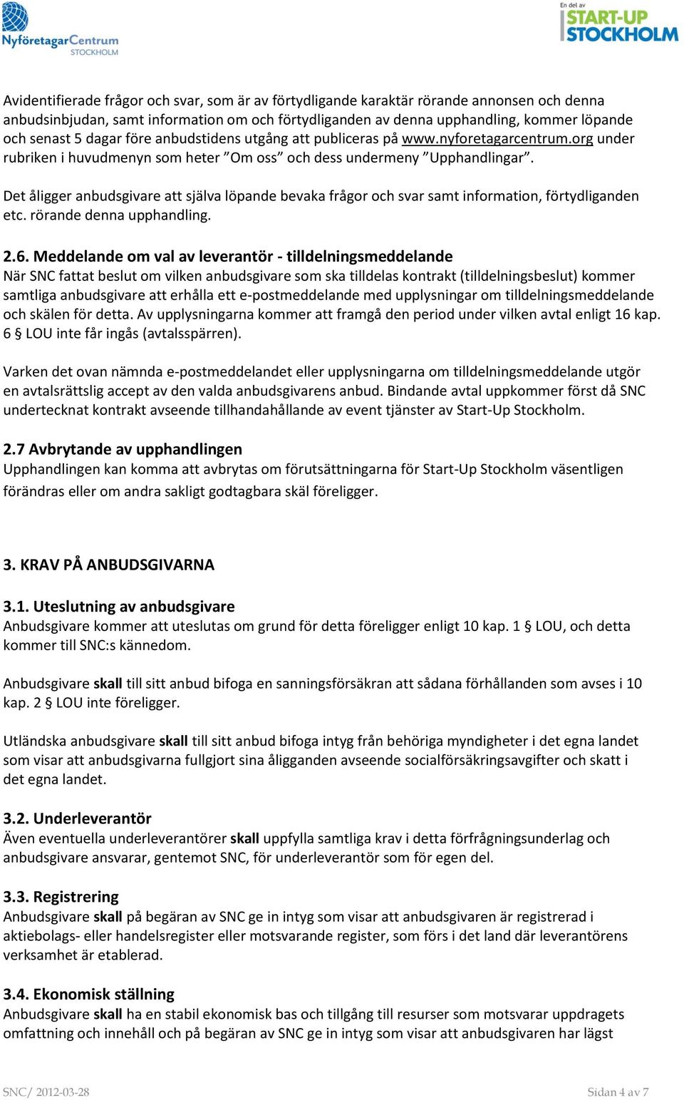 Det åligger anbudsgivare att själva löpande bevaka frågor och svar samt information, förtydliganden etc. rörande denna upphandling. 2.6.