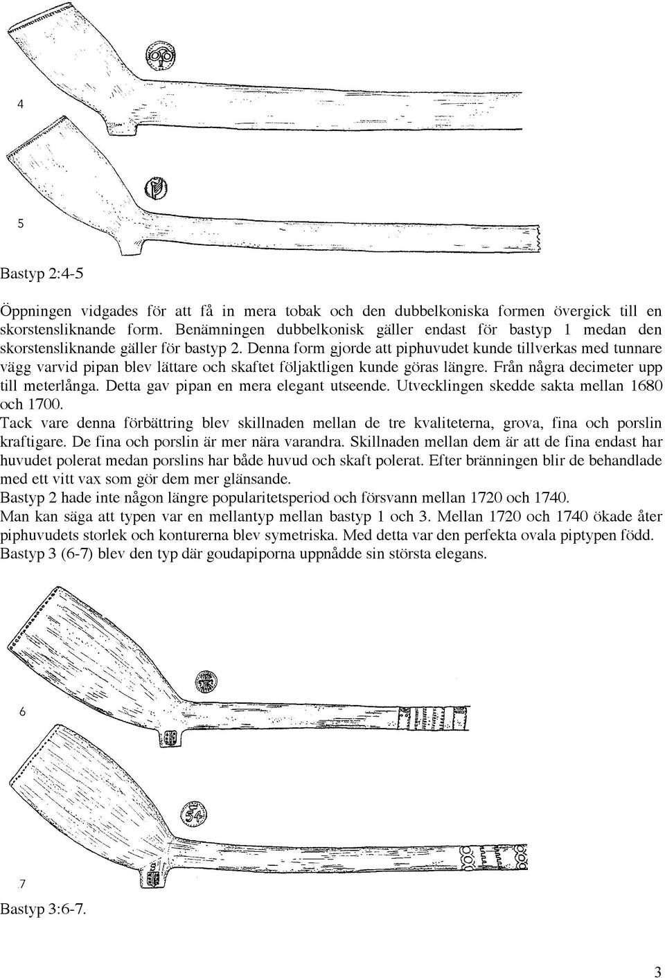 Denna form gjorde att piphuvudet kunde tillverkas med tunnare vägg varvid pipan blev lättare och skaftet följaktligen kunde göras längre. Från några decimeter upp till meterlånga.