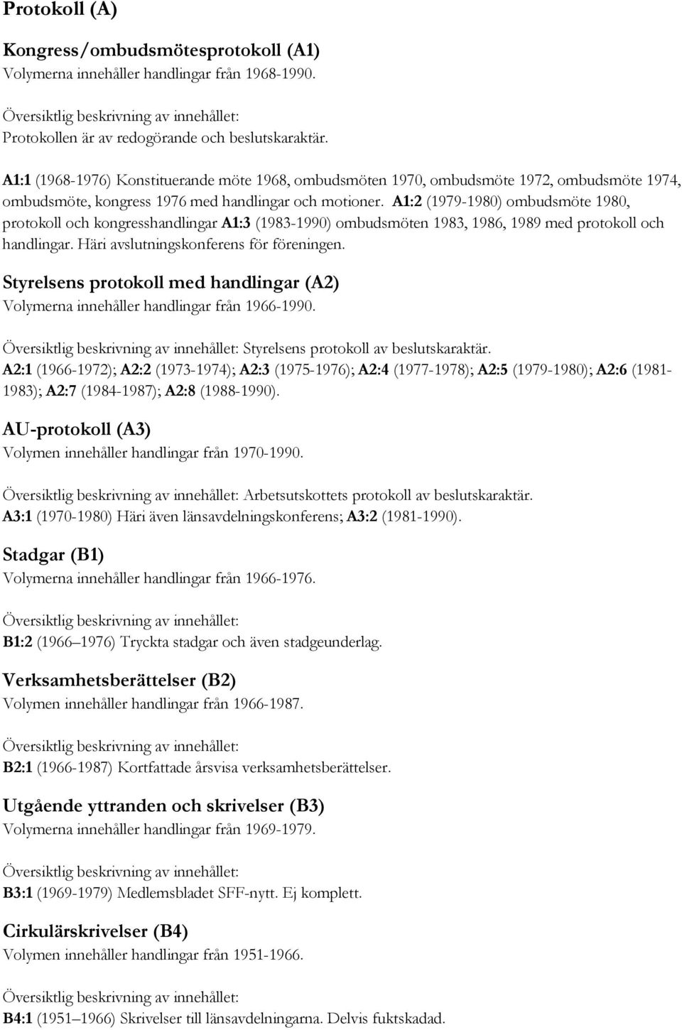 A1:2 (1979-1980) ombudsmöte 1980, protokoll och kongresshandlingar A1:3 (1983-1990) ombudsmöten 1983, 1986, 1989 med protokoll och handlingar. Häri avslutningskonferens för föreningen.