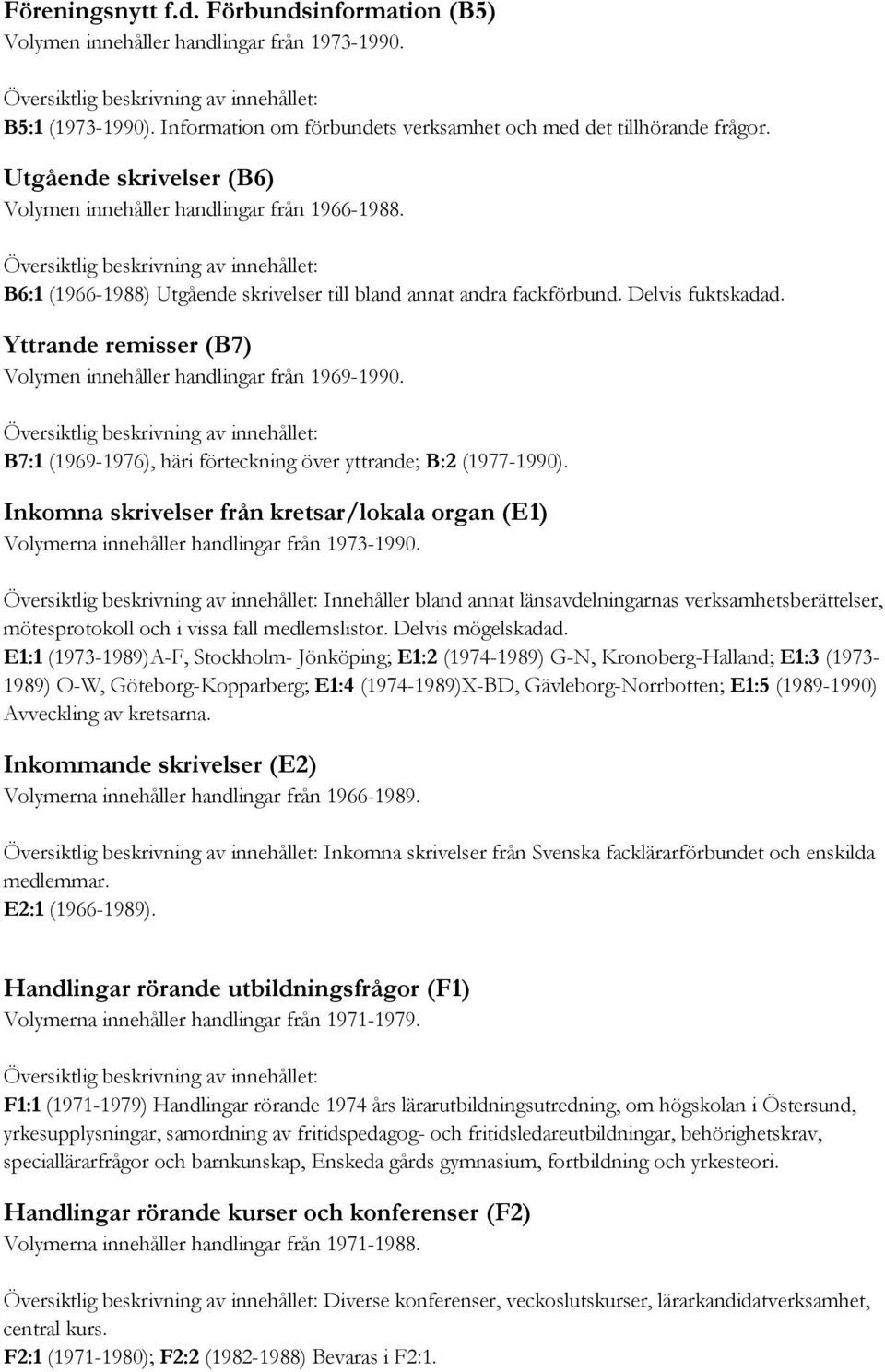 Yttrande remisser (B7) Volymen innehåller handlingar från 1969-1990. B7:1 (1969-1976), häri förteckning över yttrande; B:2 (1977-1990).