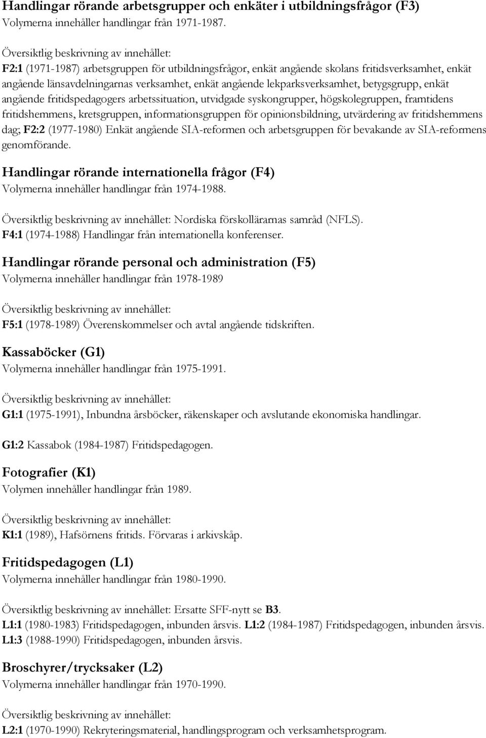 angående fritidspedagogers arbetssituation, utvidgade syskongrupper, högskolegruppen, framtidens fritidshemmens, kretsgruppen, informationsgruppen för opinionsbildning, utvärdering av fritidshemmens