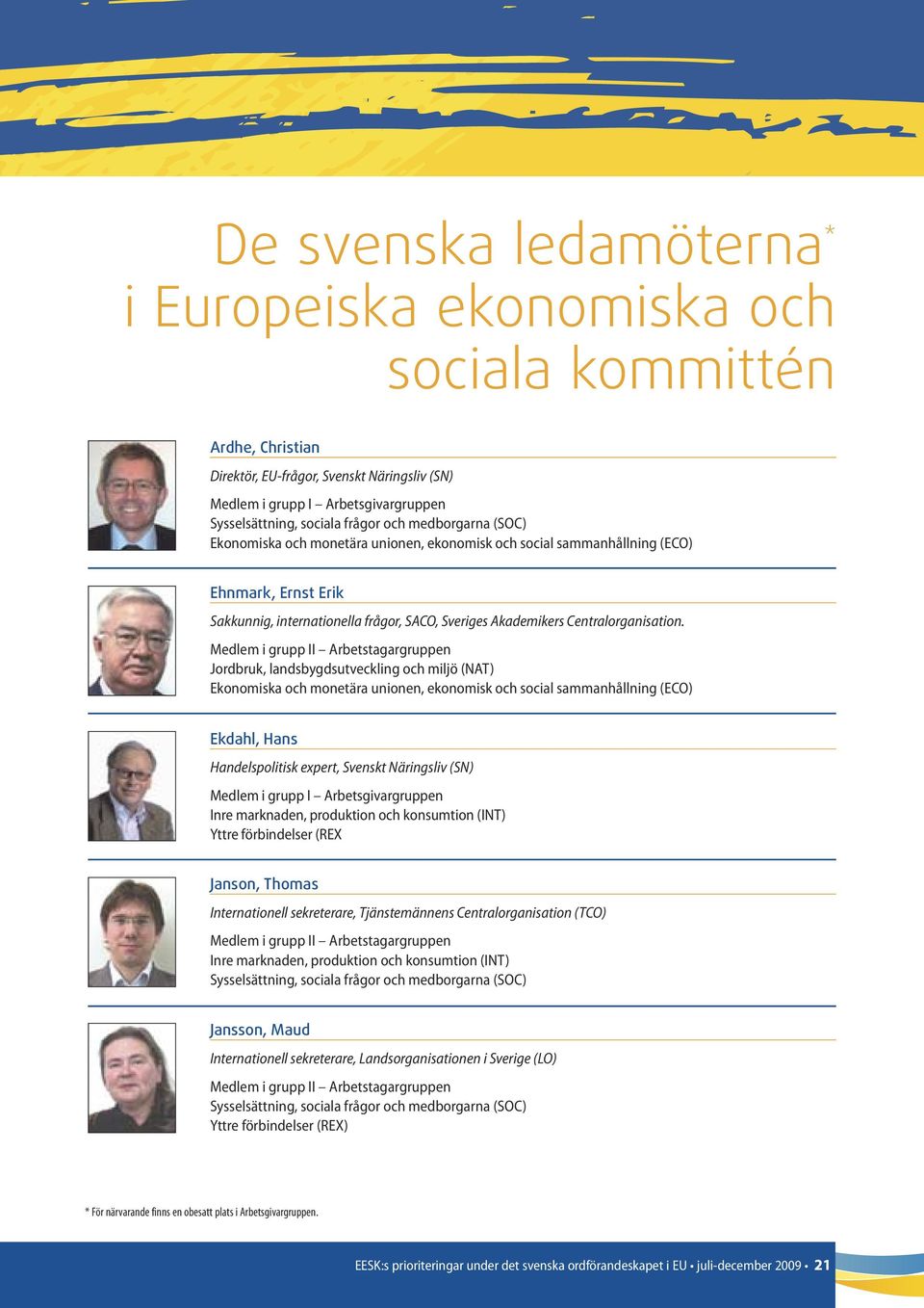 Medlem i grupp II Arbetstagargruppen Jordbruk, landsbygdsutveckling och miljö (NAT) Ekonomiska och monetära unionen, ekonomisk och social sammanhållning (ECO) Ekdahl, Hans Handelspolitisk expert,