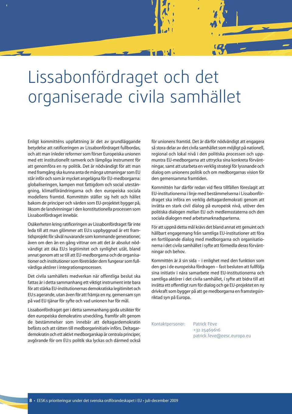 Det är nödvändigt för att man med framgång ska kunna anta de många utmaningar som EU står inför och som är mycket angelägna för EU-medborgarna: globaliseringen, kampen mot fattigdom och social