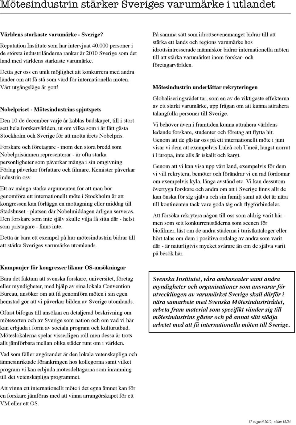 Detta ger oss en unik möjlighet att konkurrera med andra länder om att få stå som värd för internationella möten. Vårt utgångsläge är gott!