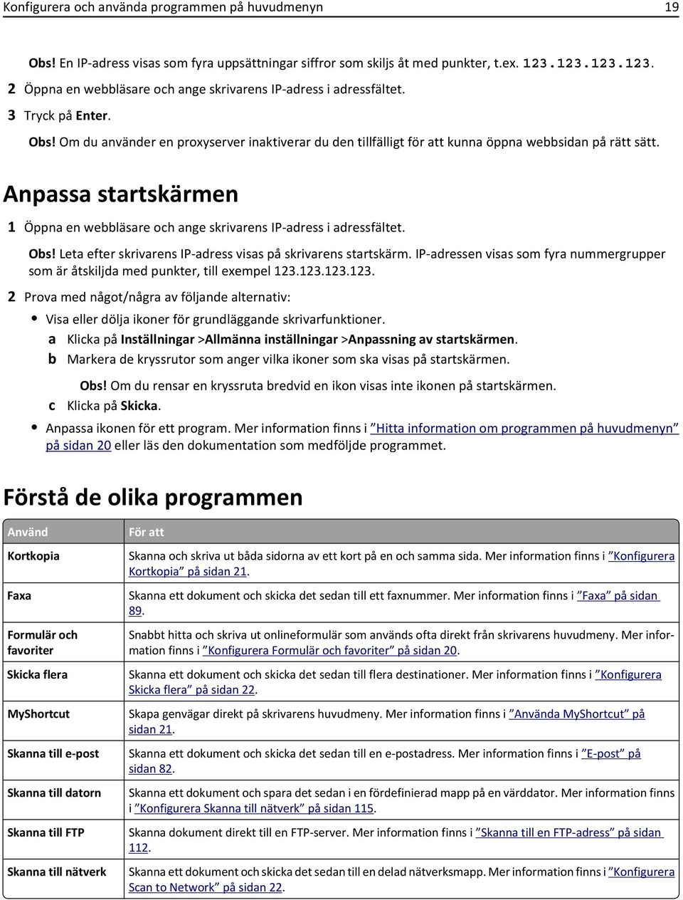 Om du använder en proxyserver inaktiverar du den tillfälligt för att kunna öppna webbsidan på rätt sätt. Anpassa startskärmen 1 Öppna en webbläsare och ange skrivarens IP-adress i adressfältet. Obs!