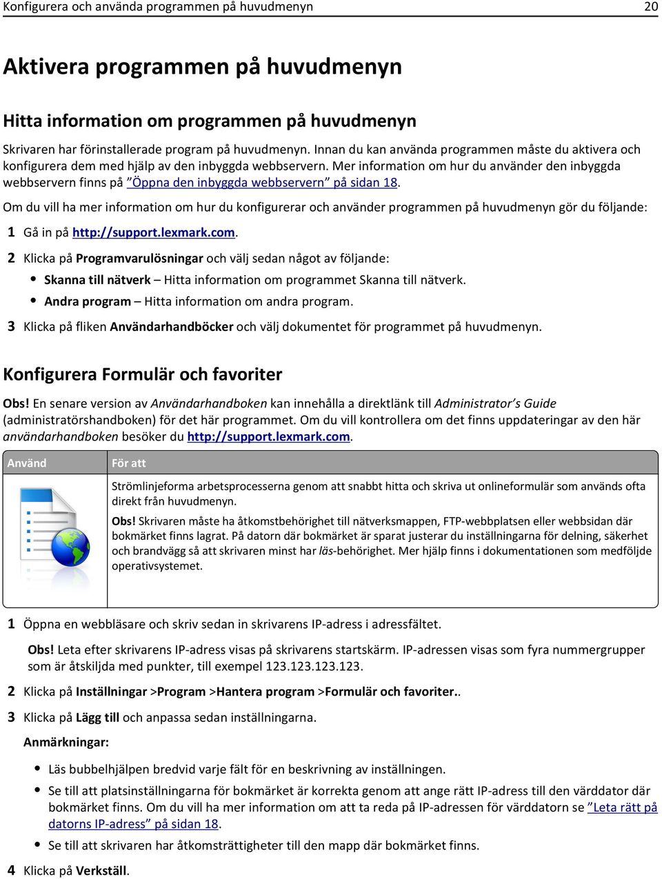 Mer information om hur du använder den inbyggda webbservern finns på Öppna den inbyggda webbservern på sidan 18.