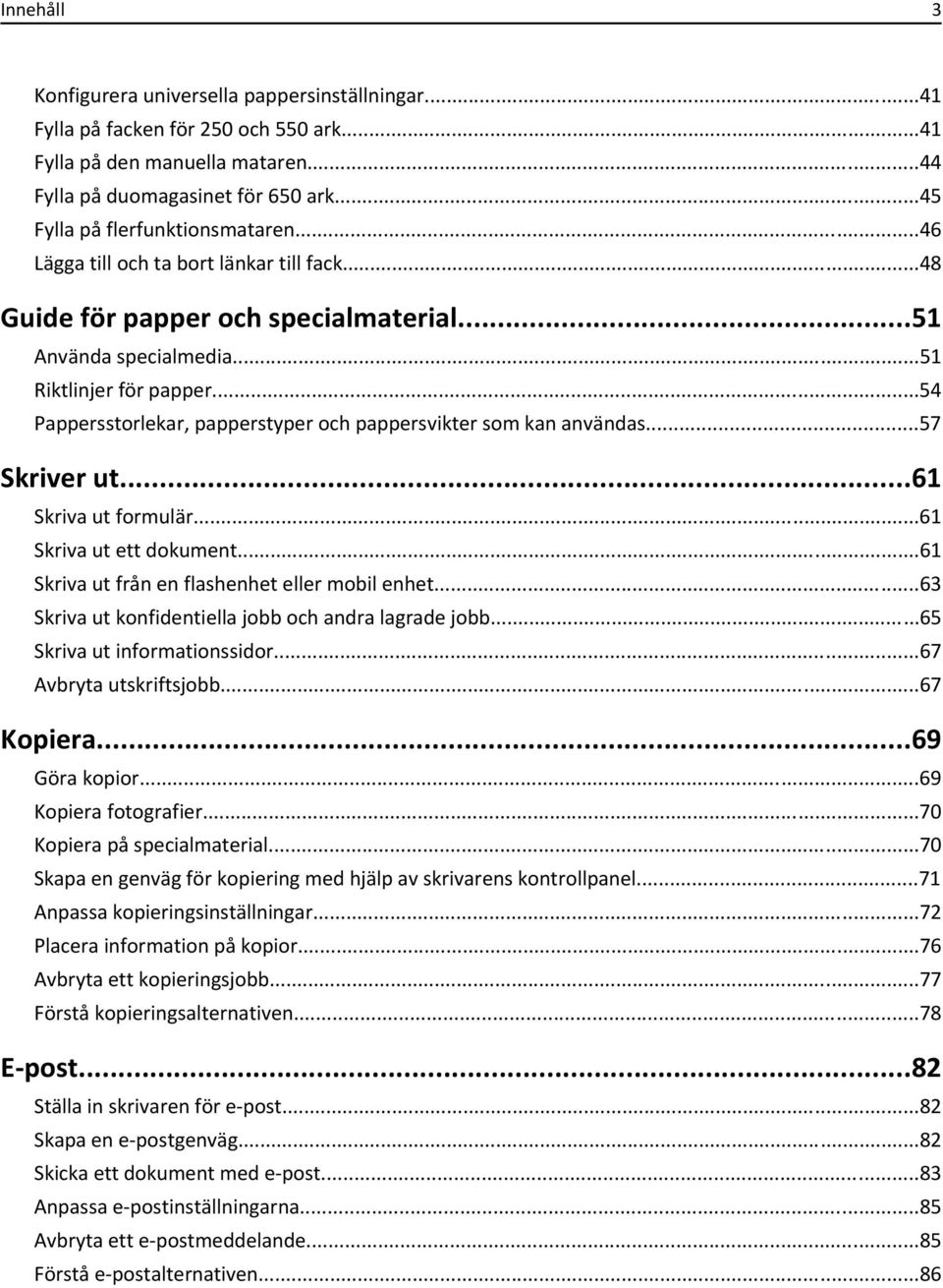 ..54 Pappersstorlekar, papperstyper och pappersvikter som kan användas...57 Skriver ut...61 Skriva ut formulär...61 Skriva ut ett dokument...61 Skriva ut från en flashenhet eller mobil enhet.