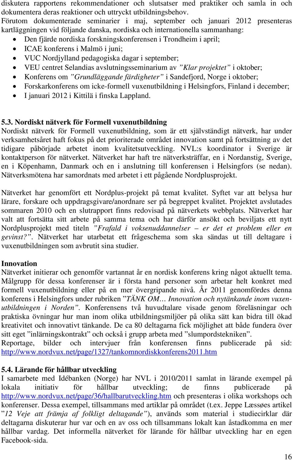 Trondheim i april; ICAE konferens i Malmö i juni; VUC Nordjylland pedagogiska dagar i september; VEU centret Selandias avslutningsseminarium av Klar projektet i oktober; Konferens om Grundläggande