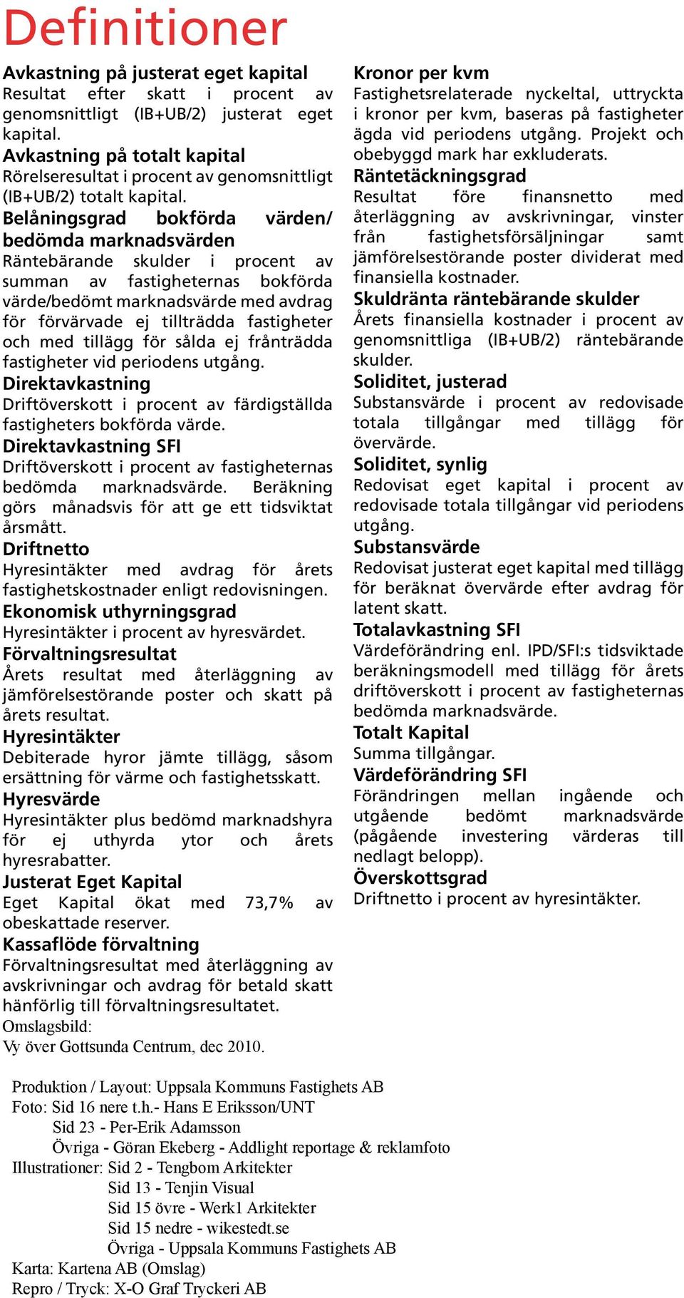 Belåningsgrad bokförda värden/ bedömda marknadsvärden Räntebärande skulder i procent av summan av fastigheternas bokförda värde/bedömt marknadsvärde med avdrag för förvärvade ej tillträdda