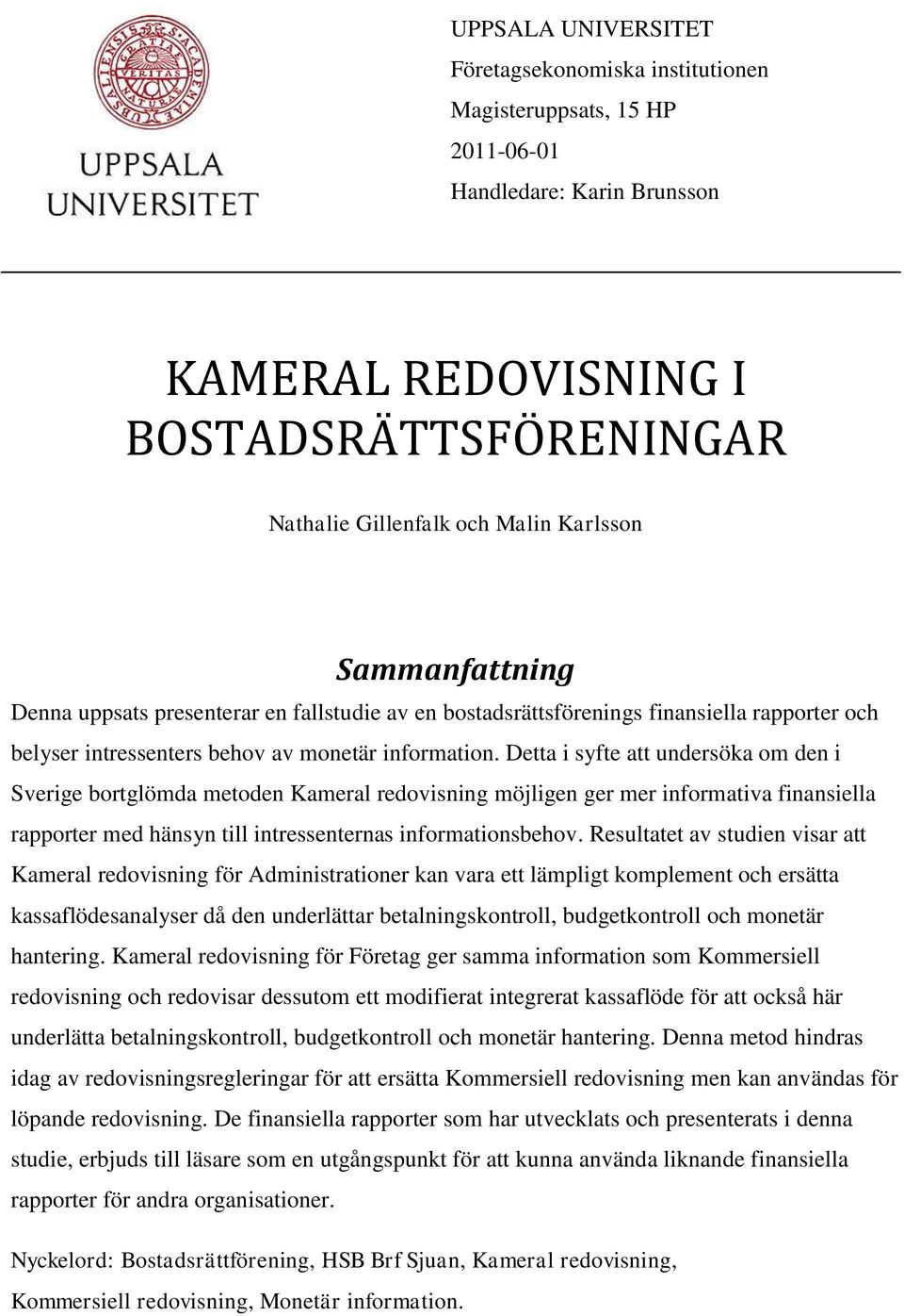 Detta i syfte att undersöka om den i Sverige bortglömda metoden Kameral redovisning möjligen ger mer informativa finansiella rapporter med hänsyn till intressenternas informationsbehov.