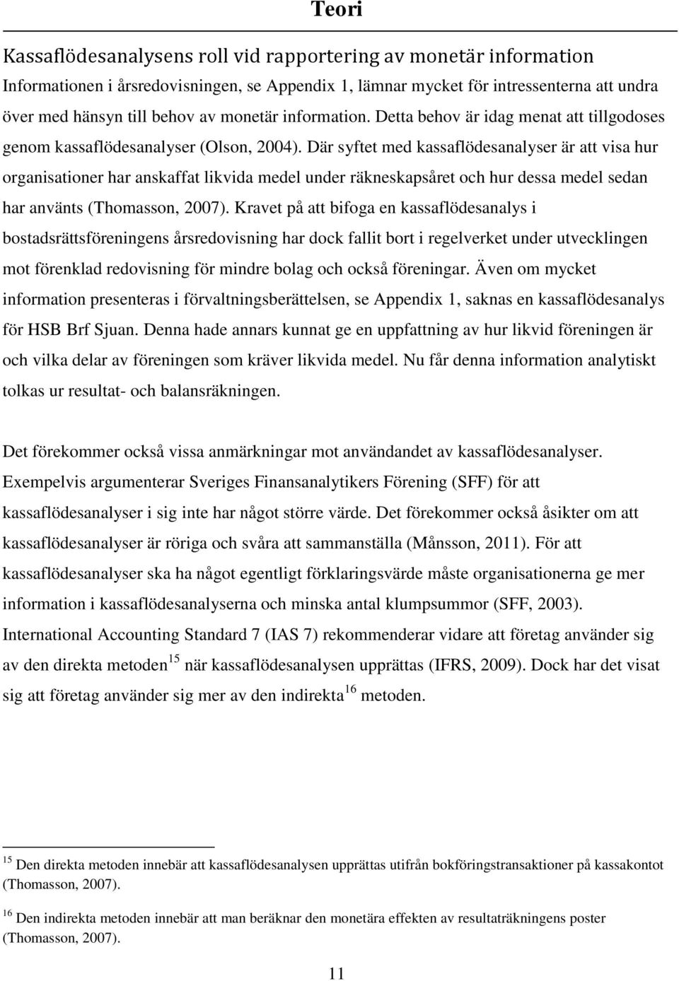 Där syftet med kassaflödesanalyser är att visa hur organisationer har anskaffat likvida medel under räkneskapsåret och hur dessa medel sedan har använts (Thomasson, 2007).